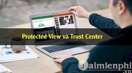 Tìm hiểu về Protected View và Trust Center trong Microsoft Office