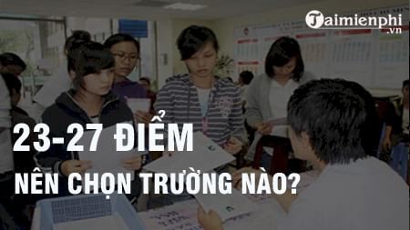 Được 22-27 điểm kỳ thi THPT Quốc gia nên đăng ký trường Đại học, Cao đẳng nào?