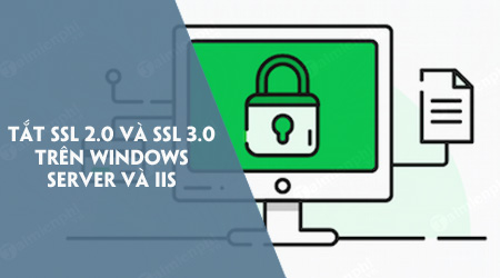 Cách tắt SSL 2.0 và SSL 3.0 trên Windows Server và IIS