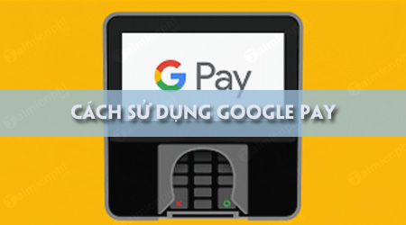 Cách sử dụng Google Pay