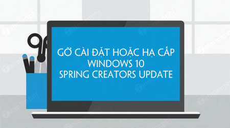 Cách gỡ bỏ cài đặt hoặc hạ cấp Windows 10 Spring Creators Update về phiên bản trước