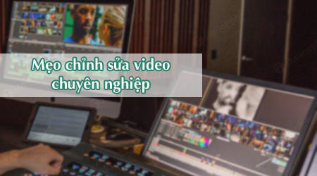 8 mẹo đơn giản giúp chỉnh sửa video chuyên nghiệp hơn