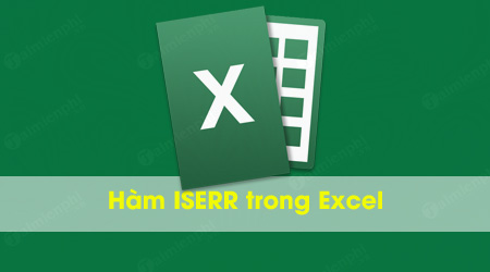 Hàm ISERR trong Excel, trả về giá trị True nếu giá trị là lỗi bất kỳ ngoai trừ lỗi #N/A