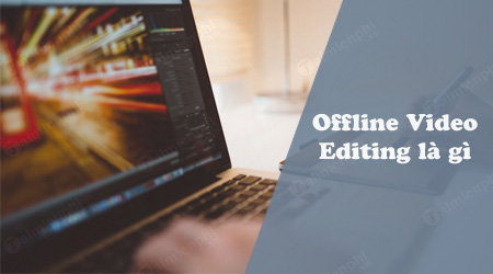 Offline Video Editing là gì?