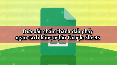 Cách đổi dấu chấm thành dấu phẩy ngăn cách hàng nghìn trong Google Sheets