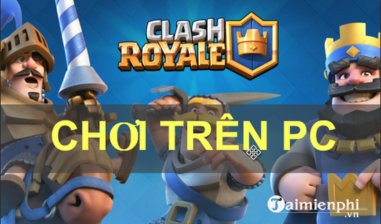 cach choi clash royale tren pc