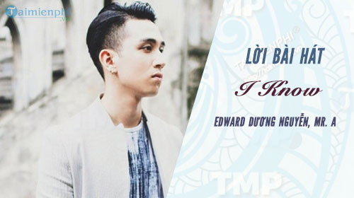 Lời bài hát I Know, Edward Dương Nguyễn, Mr. A