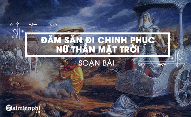 Soạn Bài Đăm Săn đi Chinh Phục Nữ Thần Mặt Trời Ngắn Gọn Ngữ Văn Lớp