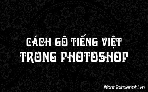 cac cach go tieng viet trong photoshop viet tieng viet trong photoshop