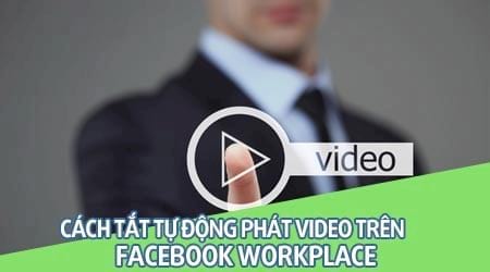 Cách tắt tự động phát video trong Facebook Workplace