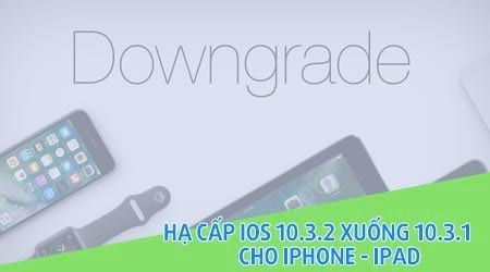 huong dan ha cap ios 10 3 2 xuong 10 3 1 cho iphone ipad