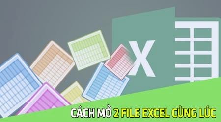 Cách mở 2 file Excel cùng lúc, Open nhiều file trên Excel 2003, 2007, 2010, 2013, 2016