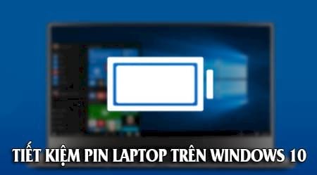 Cách tiết kiệm pin laptop win 10, tăng thời lượng sử dụng pin 