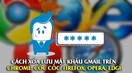 Cách xóa lưu mật khẩu Gmail trên các Chrome, Cốc Cốc, Firefox, Opera, Edge