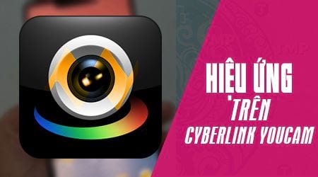 Cách tạo hiệu ứng cho webcam bằng CyberLink Youcam