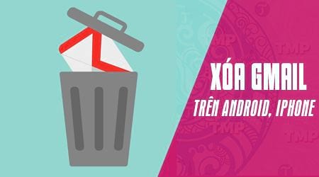 Cách xóa gmail trên điện thoại Android, iPhone