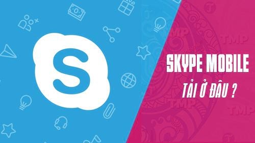 Tải Skype cho điện thoại Android, iPhone ở đâu?