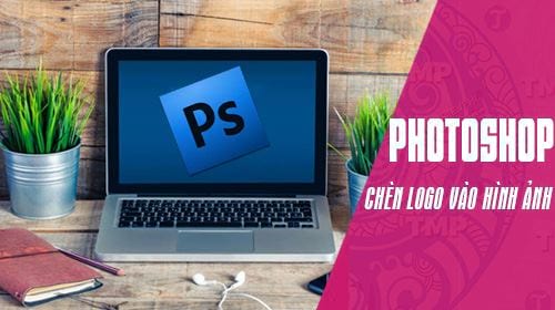 Cách chèn Logo vào hình ảnh bằng Photoshop