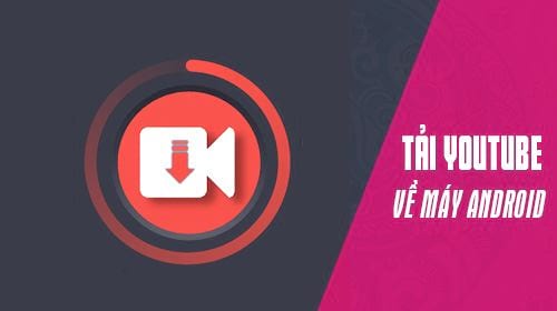 Cách tải video trên YouTube về Smartphone Android