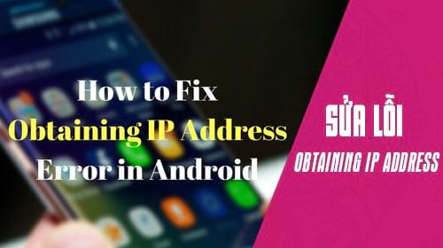 Cách sửa lỗi Obtaining IP Address trên điện thoại Android