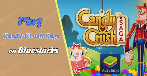 Chơi Candy Crush Saga trên máy tính bằng BlueStacks